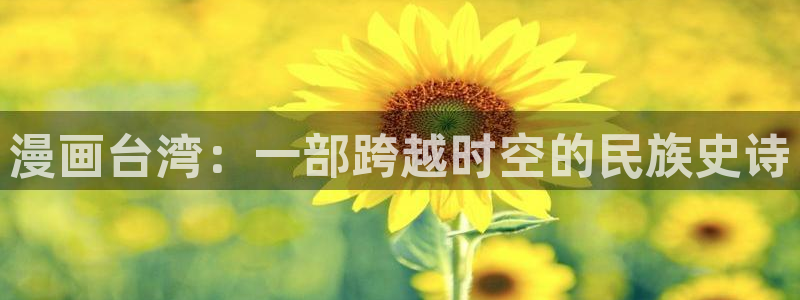 yy漫画免登录入口：漫画台湾：一部跨越时空的民族史诗