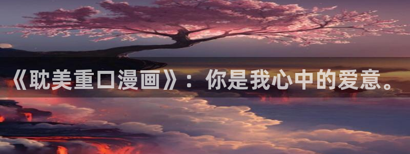 yy漫画登录页面免费漫画在线观看：《耽美重口漫画》：你是我心中的爱意。