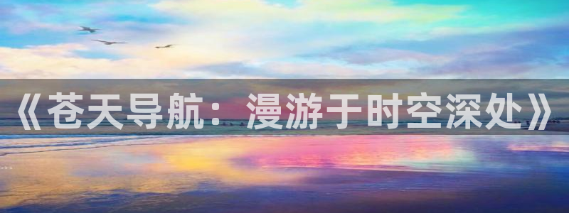 yy漫画网：《苍天导航：漫游于时空深处》