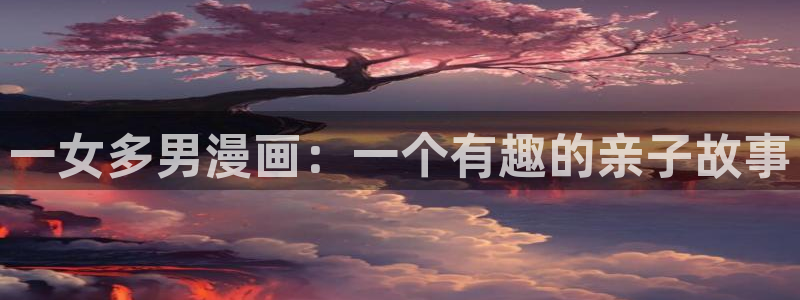 yy漫画网址入口：一女多男漫画：一个有趣的亲子故事