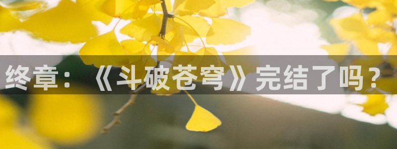 yy漫画 在线：终章：《斗破苍穹》完结了吗？