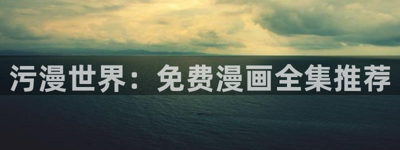 yy漫画网页版登录入口：污漫世界：免费漫画全集推荐