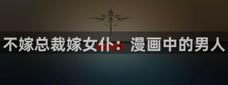 原神yy漫画：不嫁总裁嫁女仆：漫画中的男人