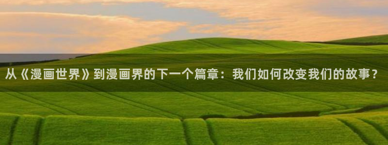 yy漫画网页：从《漫画世界》到漫画界的下一个篇章：我们如何改变我们的故事？
