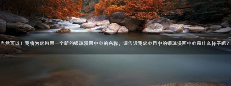 韩漫yy漫画：当然可以！我将为您构思一个新的银魂漫画中心的名称。请告诉我您心目中的银魂漫画中心是什么样子呢？