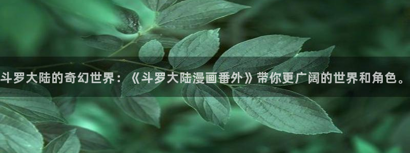 yy漫画51：斗罗大陆的奇幻世界：《斗罗大陆漫画番外》带你更广阔的世界和角色。