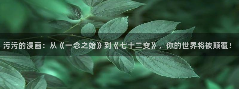 韩国yy漫画：污污的漫画：从《一念之始》到《七十二变》，你的世界将被颠覆！