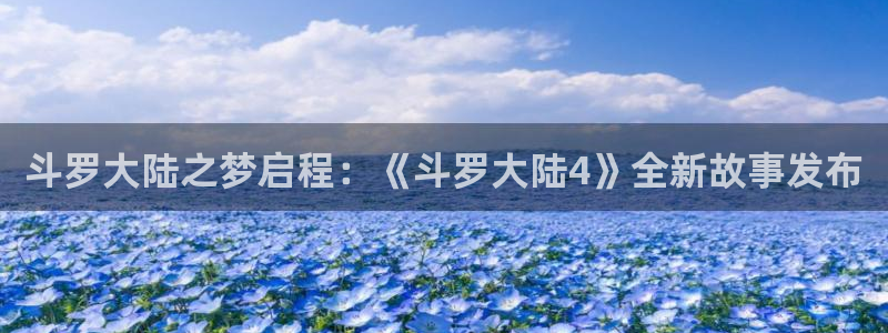 yy漫画入口大全：斗罗大陆之梦启程：《斗罗大陆4》全新故事发布