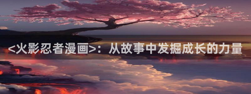 yy漫画首页登录入口页面在哪：<火影忍者漫画>：从故事中发掘成长的力量