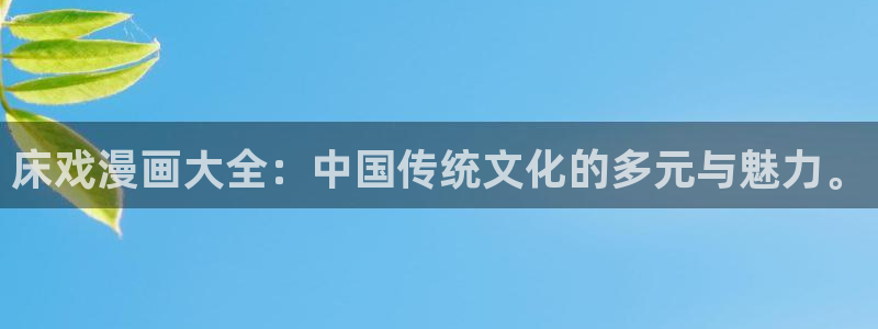 yy漫画阅读：床戏漫画大全：中国传统文化的多元与魅力。