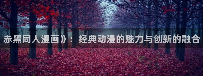 yy漫画在线观看.：赤黑同人漫画》：经典动漫的魅力与创新的融合