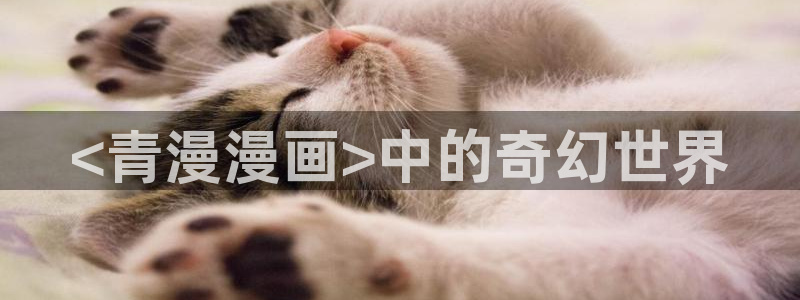 yy漫画登录不了怎么办：<青漫漫画>中的奇幻世界