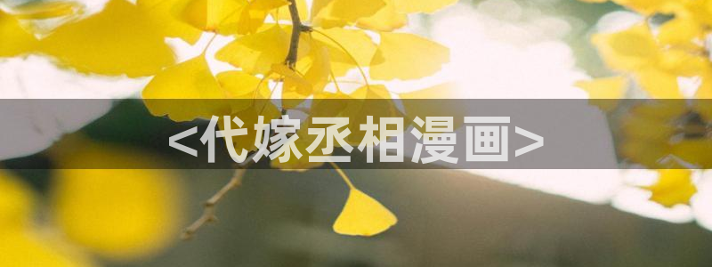 yy漫画网站免费观看：<代嫁丞相漫画>