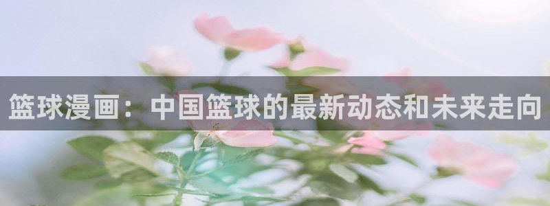 歪歪漫画yy漫画：篮球漫画：中国篮球的最新动态和未来走向