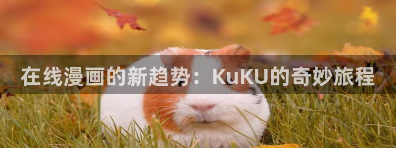 yy漫画首页登：在线漫画的新趋势：KuKU的奇妙旅程