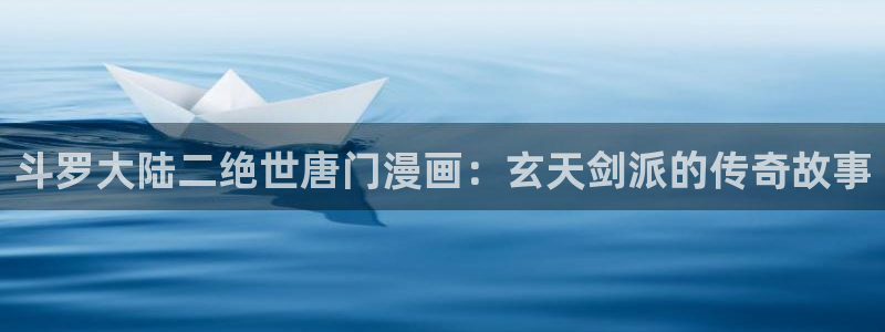yy漫画无删减版：斗罗大陆二绝世唐门漫画：玄天剑派的传奇故事