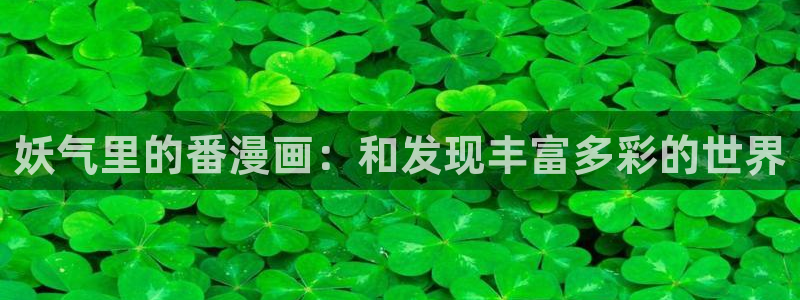 yy漫画入口在线：妖气里的番漫画：和发现丰富多彩的世界