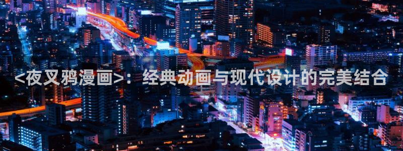 yy漫画51：<夜叉鸦漫画>：经典动画与现代设计的完美结合