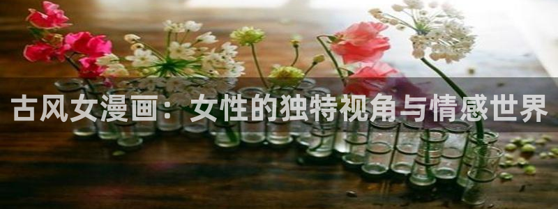 yy漫画首页免费阅读：古风女漫画：女性的独特视角与情感世界