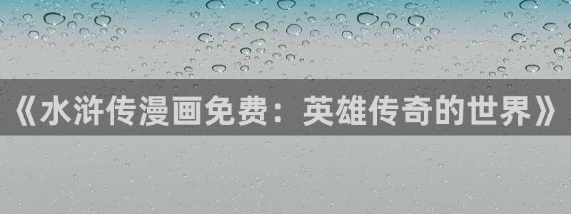 yy漫画打开：《水浒传漫画免费：英雄传奇的世界》