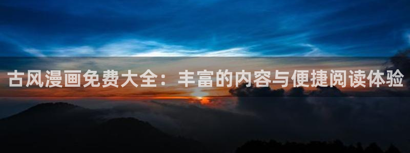 yy漫画网免费入口：古风漫画免费大全：丰富的内容与便捷阅读体验
