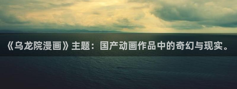 yy漫画com：《乌龙院漫画》主题：国产动画作品中的奇幻与现实。