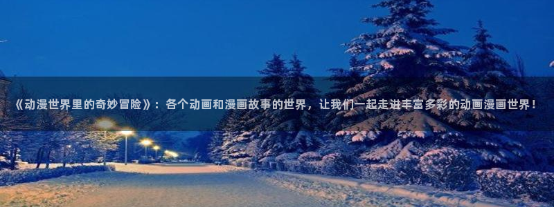 yy漫画阅读：《动漫世界里的奇妙冒险》：各个动画和漫画故事的世界，让我们一起走进丰富多彩的动画漫画世界！