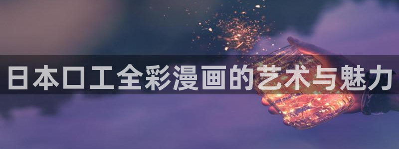 yy漫画网下拉式：日本口工全彩漫画的艺术与魅力